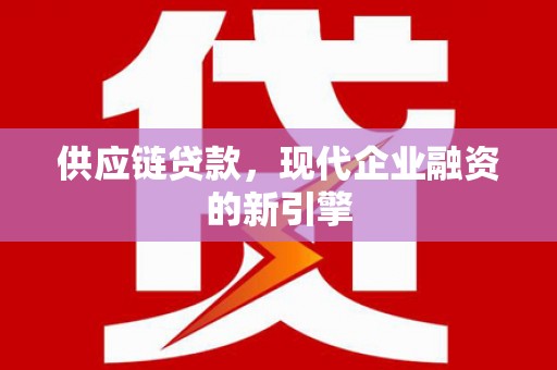 铜锣供应链贷款，现代企业融资的新引擎