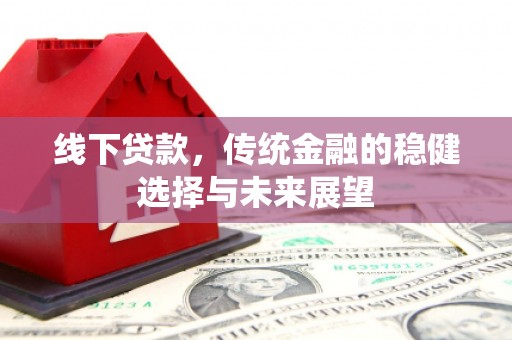 铜锣线下贷款，传统金融的稳健选择与未来展望