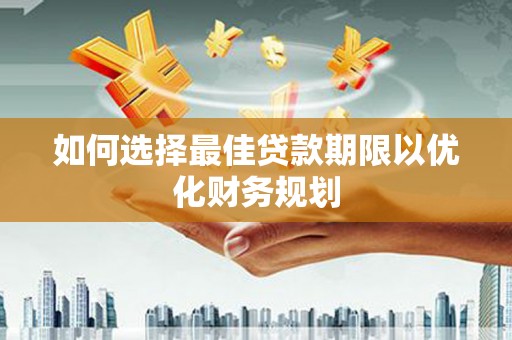 铜锣如何选择最佳贷款期限以优化财务规划