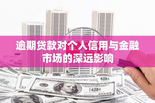 铜锣逾期贷款对个人信用与金融市场的深远影响