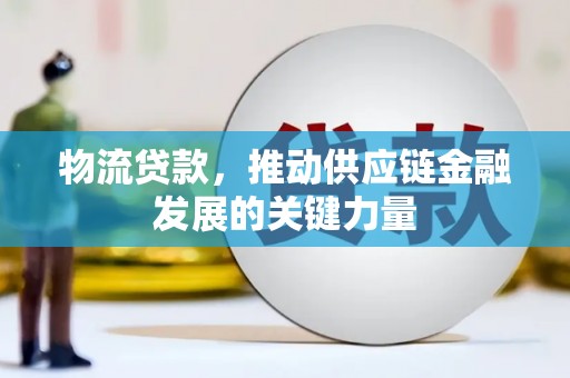 铜锣物流贷款，推动供应链金融发展的关键力量