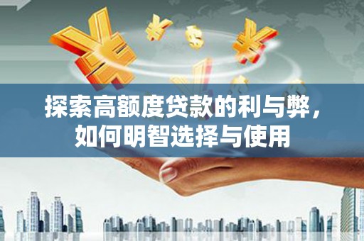 铜锣探索高额度贷款的利与弊，如何明智选择与使用