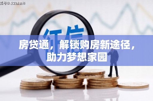 铜锣房贷通，解锁购房新途径，助力梦想家园