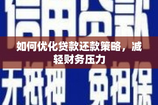 铜锣如何优化贷款还款策略，减轻财务压力