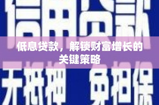 铜锣低息贷款，解锁财富增长的关键策略