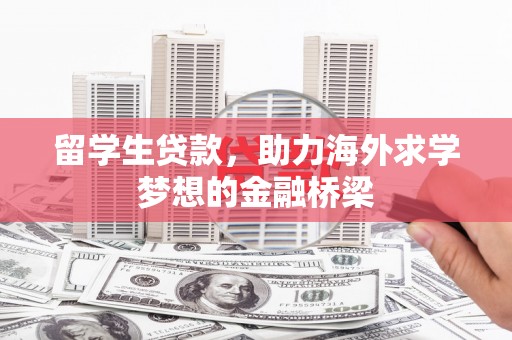 铜锣留学生贷款，助力海外求学梦想的金融桥梁