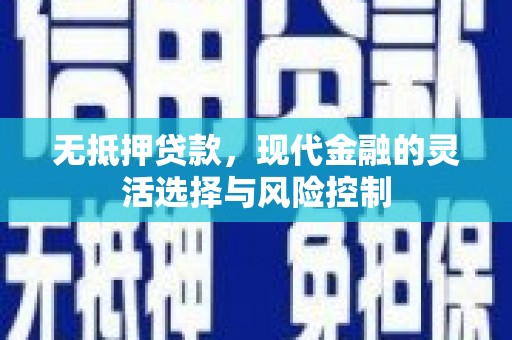 铜锣无抵押贷款，现代金融的灵活选择与风险控制