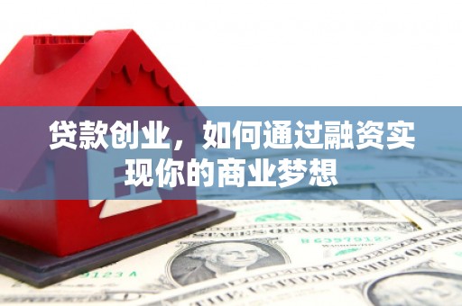 铜锣贷款创业，如何通过融资实现你的商业梦想