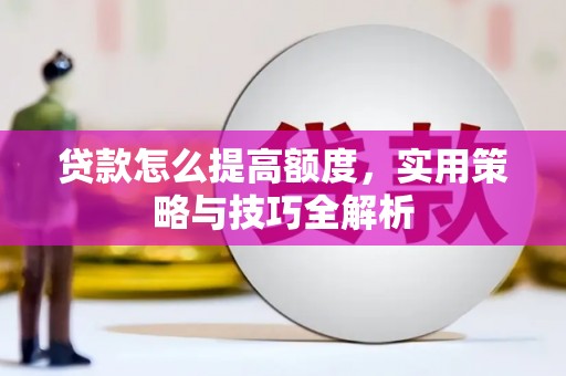 铜锣贷款怎么提高额度，实用策略与技巧全解析