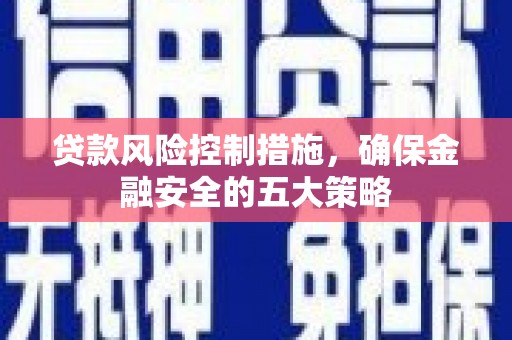 铜锣贷款风险控制措施，确保金融安全的五大策略
