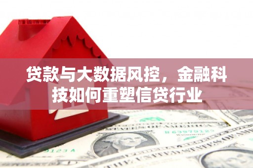 铜锣贷款与大数据风控，金融科技如何重塑信贷行业
