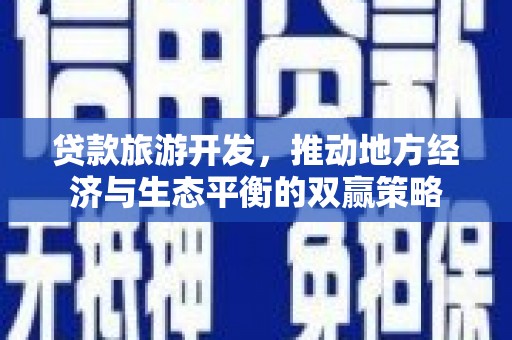 铜锣贷款旅游开发，推动地方经济与生态平衡的双赢策略