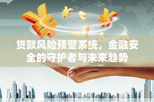 铜锣贷款风险预警系统，金融安全的守护者与未来趋势