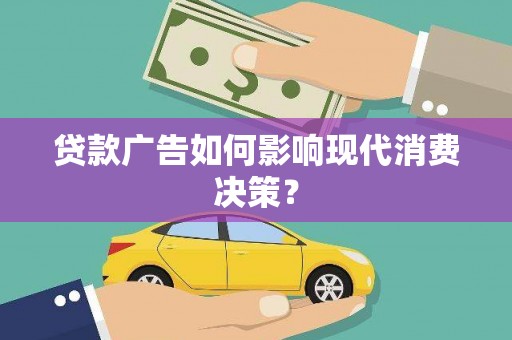 铜锣贷款广告如何影响现代消费决策？