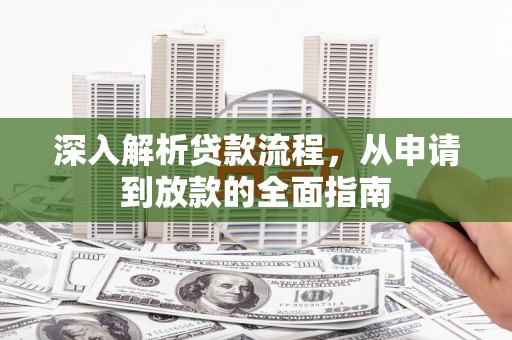 铜锣深入解析贷款流程，从申请到放款的全面指南