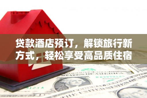 铜锣贷款酒店预订，解锁旅行新方式，轻松享受高品质住宿