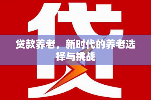 铜锣贷款养老，新时代的养老选择与挑战