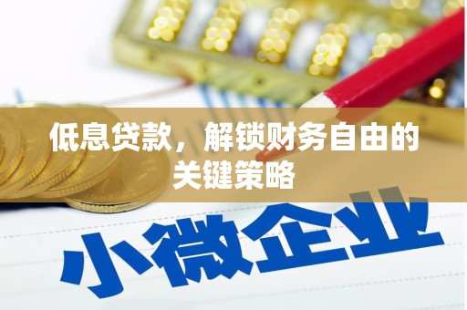 铜锣低息贷款，解锁财务自由的关键策略