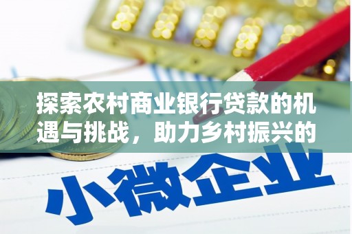 铜锣探索农村商业银行贷款的机遇与挑战，助力乡村振兴的金融引擎