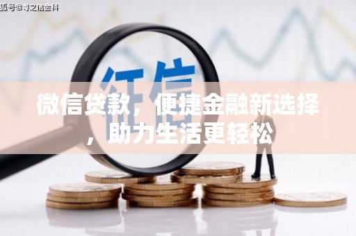 铜锣微信贷款，便捷金融新选择，助力生活更轻松