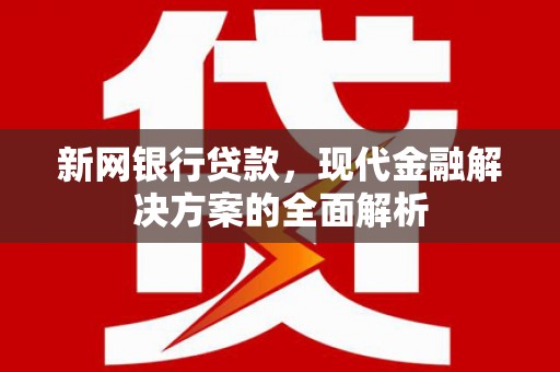 铜锣新网银行贷款，现代金融解决方案的全面解析