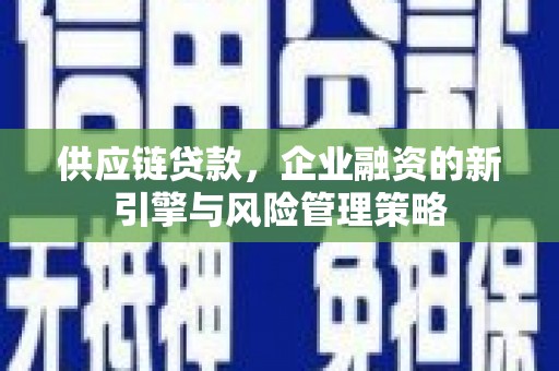 铜锣供应链贷款，企业融资的新引擎与风险管理策略