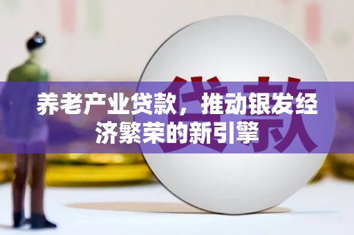 铜锣养老产业贷款，推动银发经济繁荣的新引擎