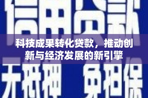 铜锣科技成果转化贷款，推动创新与经济发展的新引擎