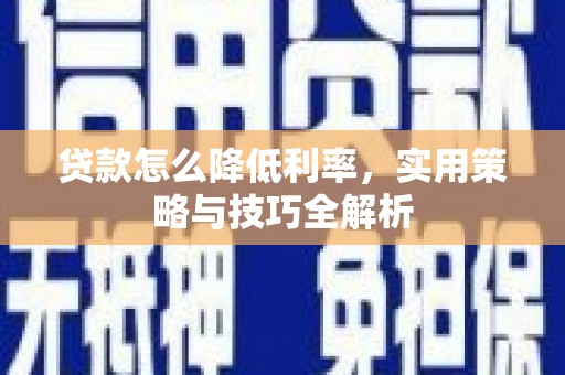 铜锣贷款怎么降低利率，实用策略与技巧全解析