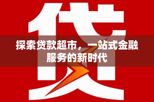 铜锣探索贷款超市，一站式金融服务的新时代