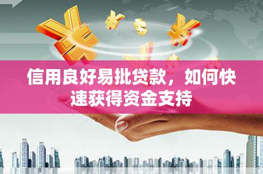 铜锣信用良好易批贷款，如何快速获得资金支持