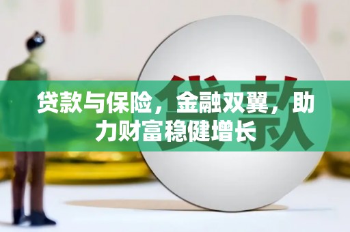 铜锣贷款与保险，金融双翼，助力财富稳健增长