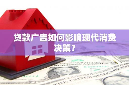 铜锣贷款广告如何影响现代消费决策？
