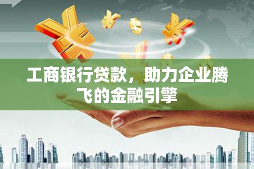铜锣工商银行贷款，助力企业腾飞的金融引擎