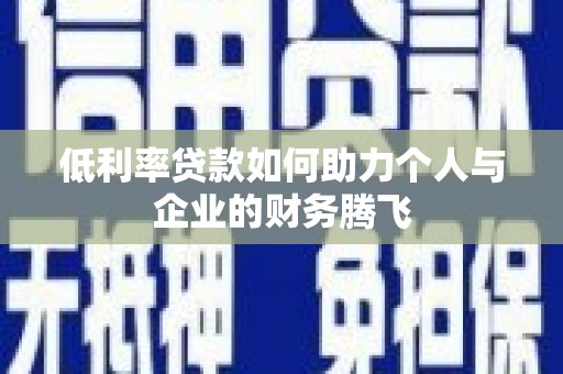 铜锣低利率贷款如何助力个人与企业的财务腾飞