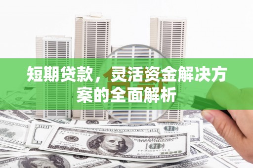 铜锣短期贷款，灵活资金解决方案的全面解析
