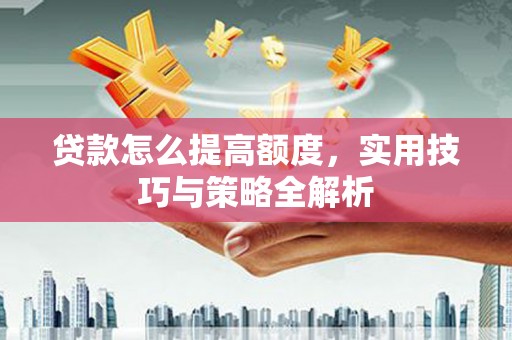 铜锣贷款怎么提高额度，实用技巧与策略全解析