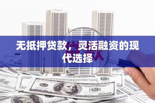 铜锣无抵押贷款，灵活融资的现代选择