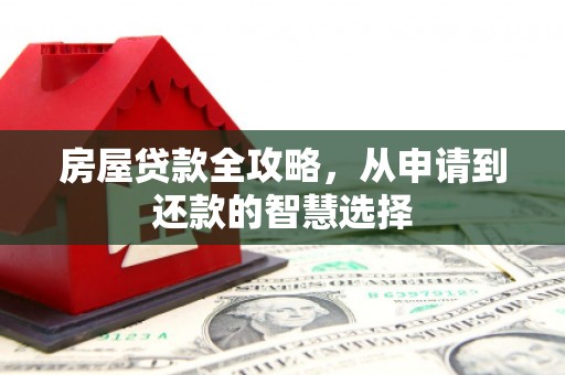 铜锣房屋贷款全攻略，从申请到还款的智慧选择