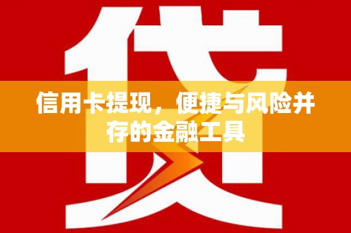 铜锣信用卡提现，便捷与风险并存的金融工具