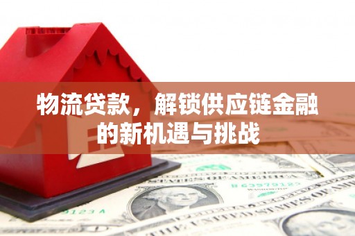 铜锣物流贷款，解锁供应链金融的新机遇与挑战