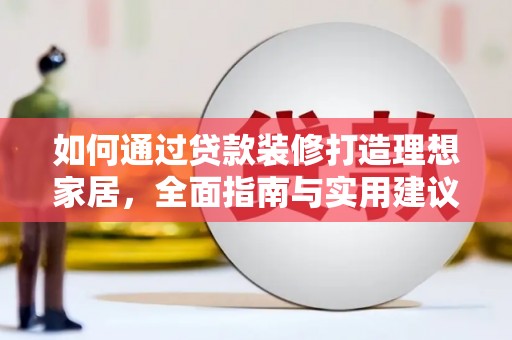 铜锣如何通过贷款装修打造理想家居，全面指南与实用建议
