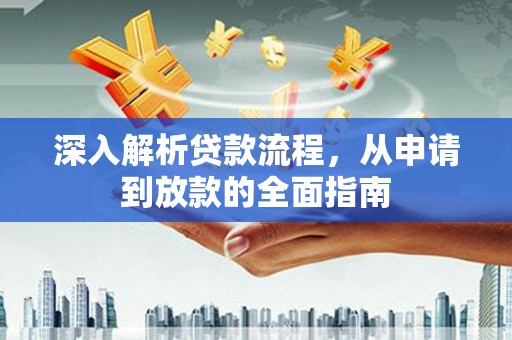 铜锣深入解析贷款流程，从申请到放款的全面指南