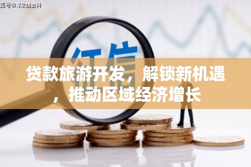 铜锣贷款旅游开发，解锁新机遇，推动区域经济增长