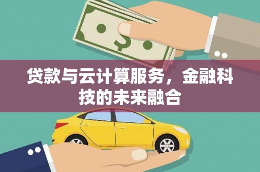 铜锣贷款与云计算服务，金融科技的未来融合