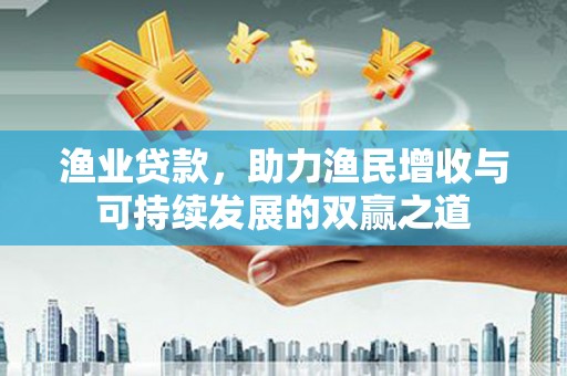 铜锣渔业贷款，助力渔民增收与可持续发展的双赢之道