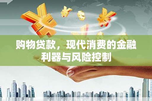 铜锣购物贷款，现代消费的金融利器与风险控制
