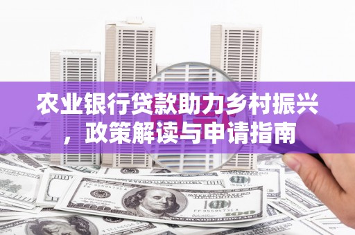 铜锣农业银行贷款助力乡村振兴，政策解读与申请指南
