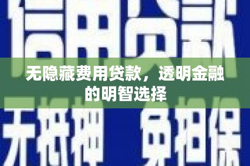 铜锣无隐藏费用贷款，透明金融的明智选择