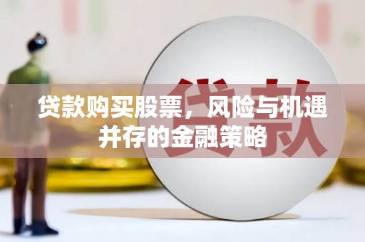 铜锣贷款购买股票，风险与机遇并存的金融策略